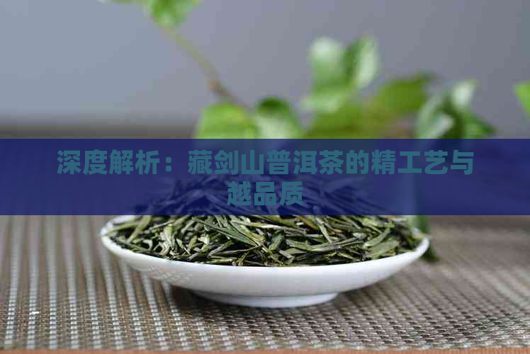 深度解析：藏剑山普洱茶的精工艺与越品质