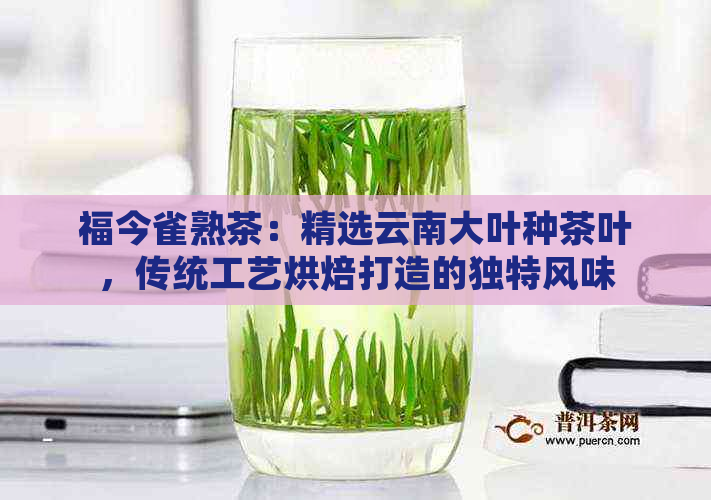 福今雀熟茶：精选云南大叶种茶叶，传统工艺烘焙打造的独特风味