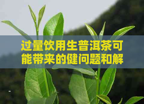 过量饮用生普洱茶可能带来的健问题和解决方法