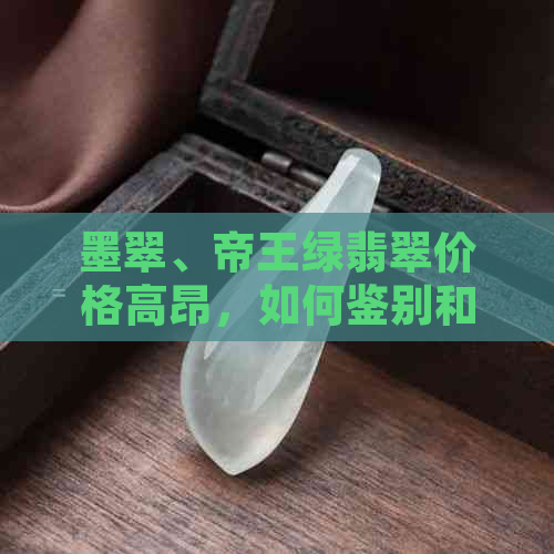 墨翠、帝王绿翡翠价格高昂，如何鉴别和购买？