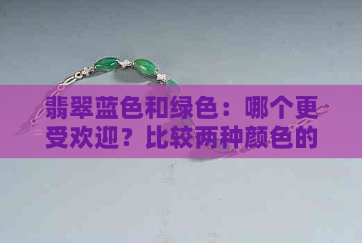 翡翠蓝色和绿色：哪个更受欢迎？比较两种颜色的特点与适用场景