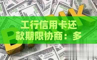 工行信用卡还款期限协商：多久能达成一致？