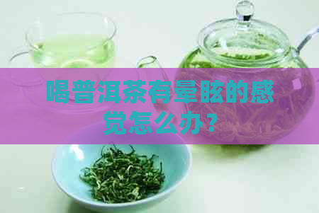 喝普洱茶有晕眩的感觉怎么办？