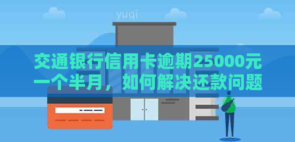 交通银行信用卡逾期25000元一个半月，如何解决还款问题？