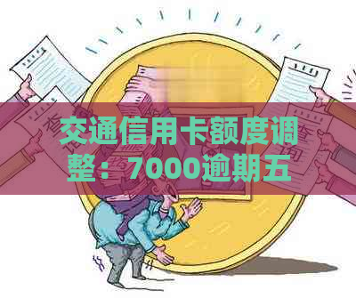 交通信用卡额度调整：7000逾期五个月变8800,如何应对？