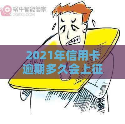 2021年信用卡逾期多久会上：你的疑惑解答与具体时间表