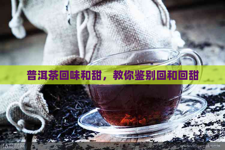 普洱茶回味和甜，教你鉴别回和回甜