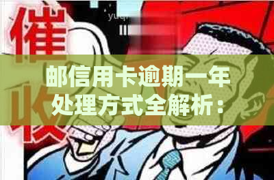 邮信用卡逾期一年处理方式全解析：后果及应对策略