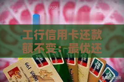 工行信用卡还款额不变：更优还款策略及后续还款操作指南