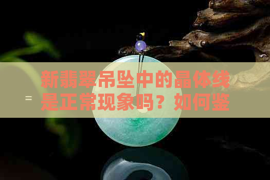 新翡翠吊坠中的晶体线是正常现象吗？如何鉴别？