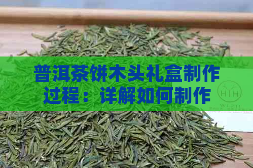 普洱茶饼木头礼盒制作过程：详解如何制作一款精美的普洱茶饼木头礼盒