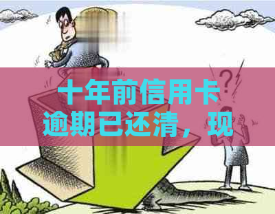 十年前信用卡逾期已还清，现在信用报告是否受到影响？如何恢复信用？