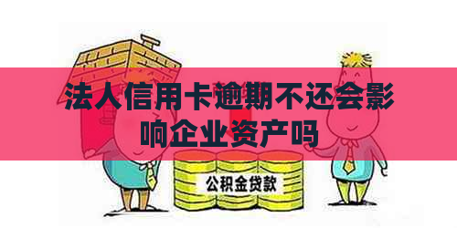 法人信用卡逾期不还会影响企业资产吗