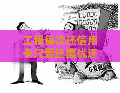 工银每次还信用卡只要还更优还款可以吗： 安全、真实且含详细解答