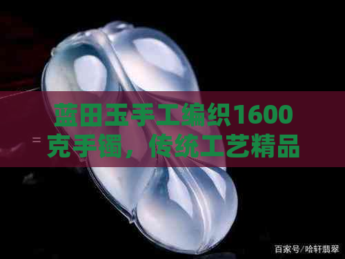 蓝田玉手工编织1600克手镯，传统工艺精品，高档收藏品