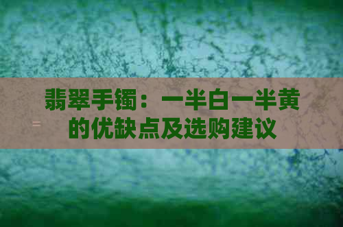 翡翠手镯：一半白一半黄的优缺点及选购建议