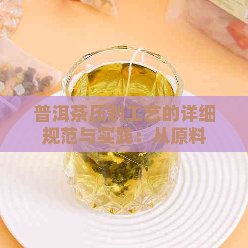 普洱茶压制工艺的详细规范与实践：从原料选择到成品质量控制