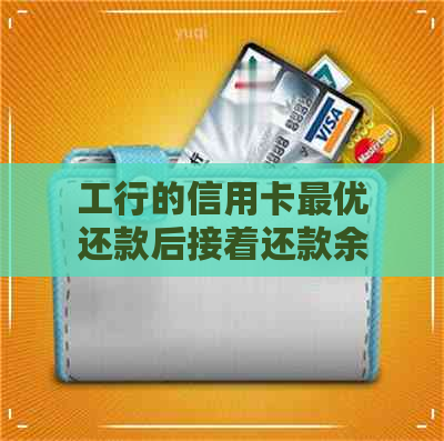 工行的信用卡更优还款后接着还款余额不变