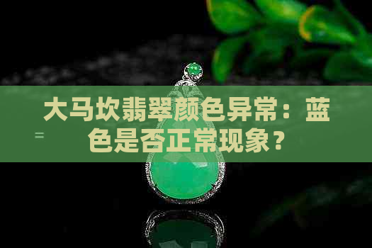 大马坎翡翠颜色异常：蓝色是否正常现象？