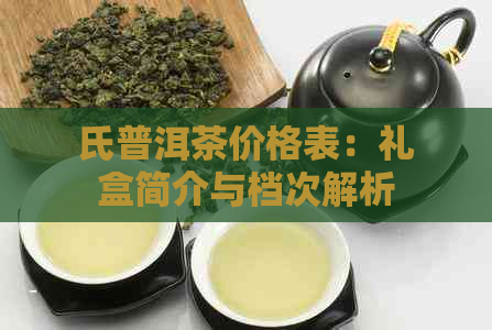 氏普洱茶价格表：礼盒简介与档次解析