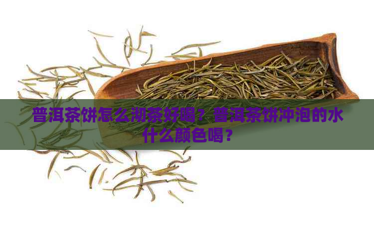 普洱茶饼怎么沏茶好喝？普洱茶饼冲泡的水什么颜色喝？