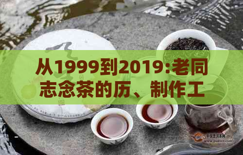 从1999到2019:老同志念茶的历、制作工艺与品饮价值