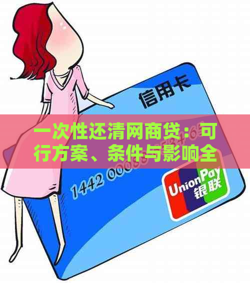 一次性还清网商贷：可行方案、条件与影响全面解析