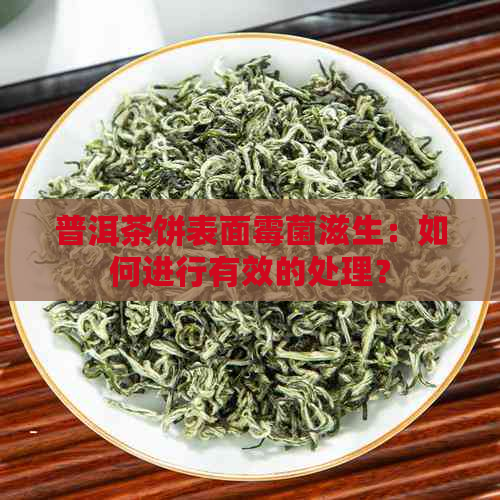 普洱茶饼表面霉菌滋生：如何进行有效的处理？