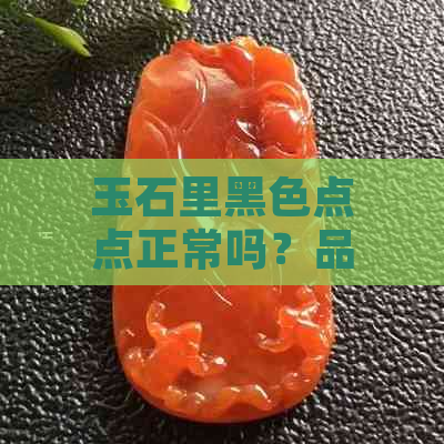 玉石里黑色点点正常吗？品质受影响吗？