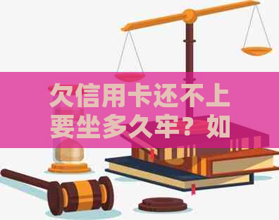 欠信用卡还不上要坐多久牢？如何解决信用卡欠款问题避免刑事责任？