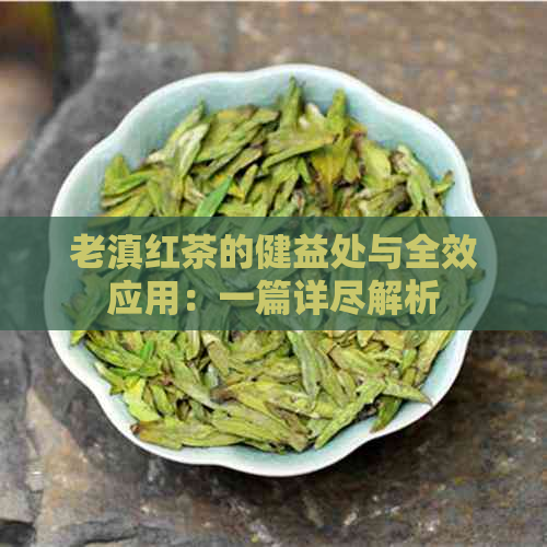 老滇红茶的健益处与全效应用：一篇详尽解析