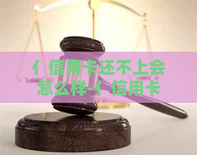 亻信用卡还不上会怎么样-亻信用卡还不上会怎么样1