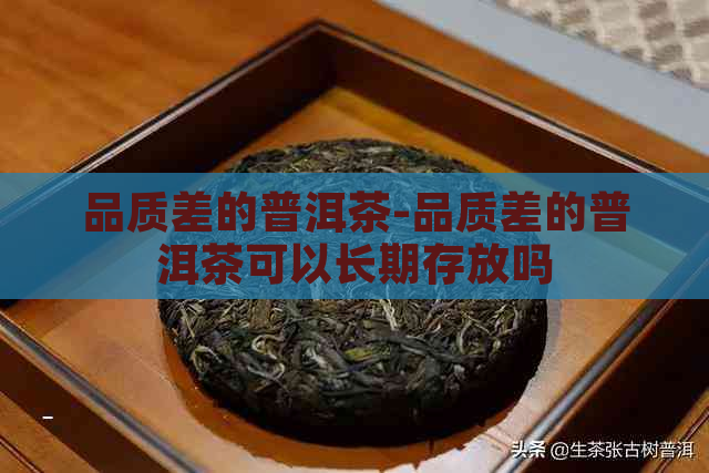 品质差的普洱茶-品质差的普洱茶可以长期存放吗