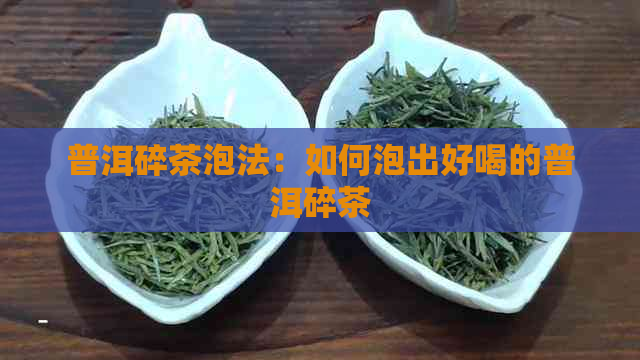 普洱碎茶泡法：如何泡出好喝的普洱碎茶