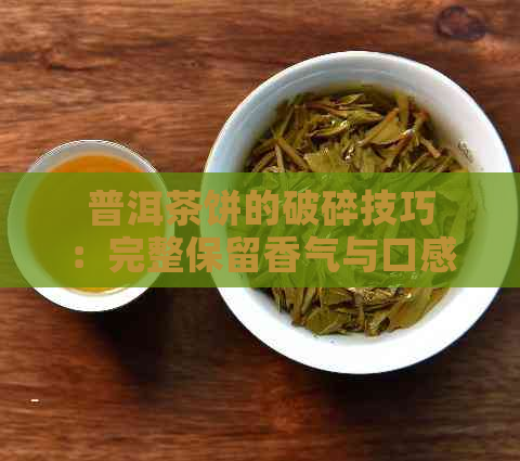 普洱茶饼的破碎技巧：完整保留香气与口感的方法