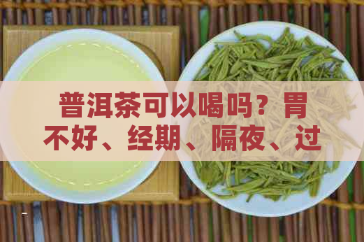 普洱茶可以喝吗？胃不好、经期、隔夜、过期、熟普洱茶都可以喝吗？