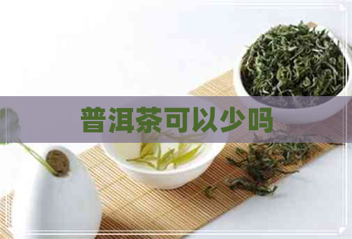 普洱茶可以少吗