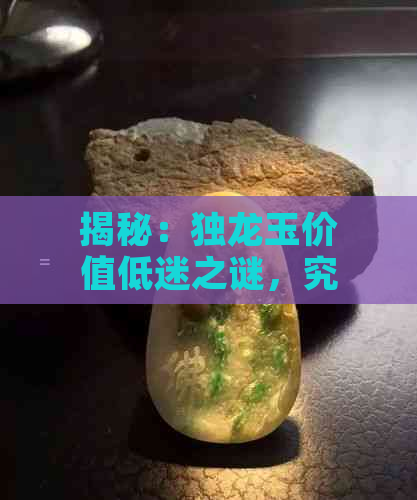 揭秘：独龙玉价值低迷之谜，究竟何在？