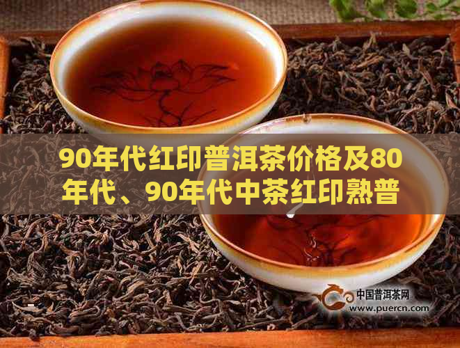 90年代红印普洱茶价格及80年代、90年代中茶红印熟普洱饼行情