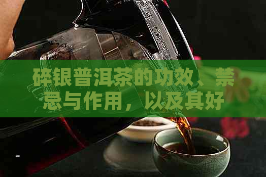 碎银普洱茶的功效、禁忌与作用，以及其好不好和属于什么茶的详细介绍