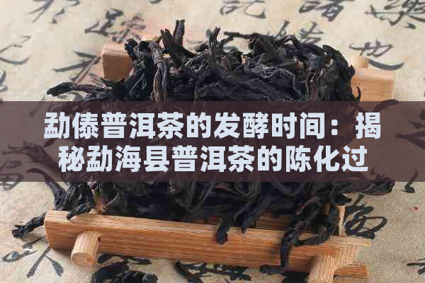 勐傣普洱茶的发酵时间：揭秘勐海县普洱茶的陈化过程