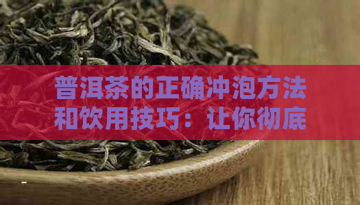 普洱茶的正确冲泡方法和饮用技巧：让你彻底了解普洱茶！