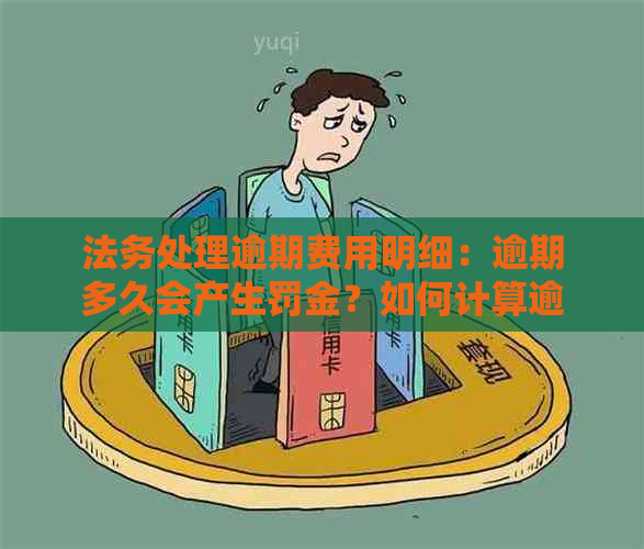 法务处理逾期费用明细：逾期多久会产生罚金？如何计算逾期费用？