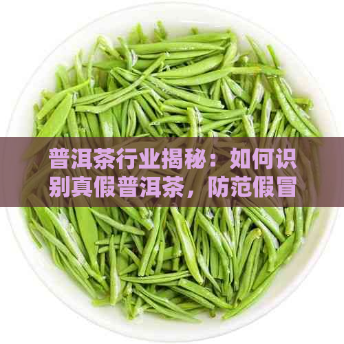 普洱茶行业揭秘：如何识别真假普洱茶，防范假冒产品风险？