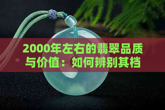 2000年左右的翡翠品质与价值：如何辨别其档次及收藏建议？