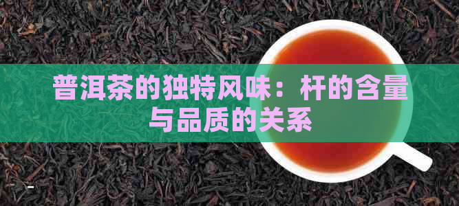 普洱茶的独特风味：杆的含量与品质的关系