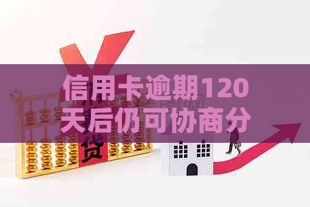 信用卡逾期120天后仍可协商分期还款吗？如何操作？