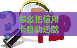 怎么把信用卡自动还款关了-怎么把信用卡自动还款关了