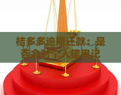 桔多多逾期还款：是否会对个人信用记录产生影响？