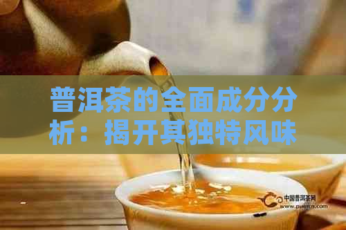 普洱茶的全面成分分析：揭开其独特风味背后的科学原理